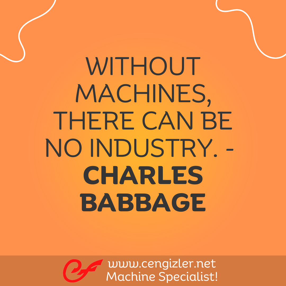 28 Without machines, there can be no industry. - Charles Babbage